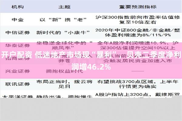 开户配资 低迷地产市场现“暴利”，贝壳二季度净利润增46.2%