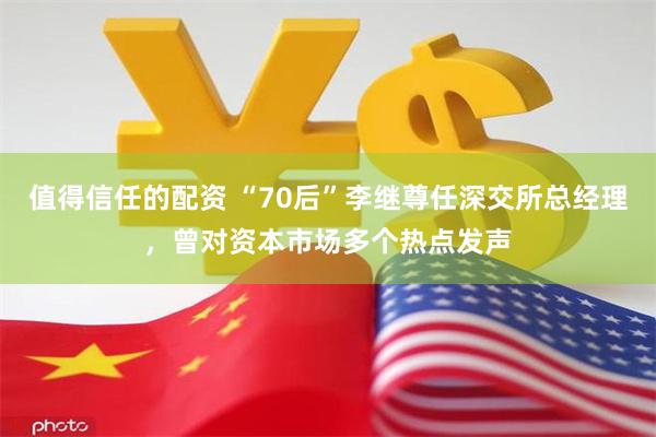 值得信任的配资 “70后”李继尊任深交所总经理，曾对资本市场多个热点发声