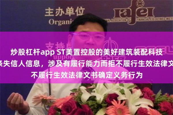 炒股杠杆app ST美置控股的美好建筑装配科技有限公司新增1条失信人信息，涉及有履行能力而拒不履行生效法律文书确定义务行为