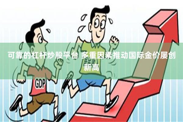 可靠的杠杆炒股平台 多重因素推动国际金价屡创新高