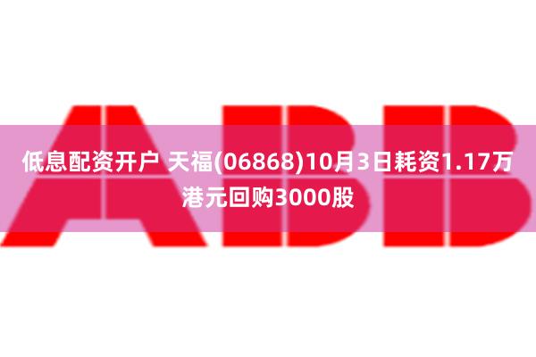 低息配资开户 天福(06868)10月3日耗资1.17万港元回购3000股