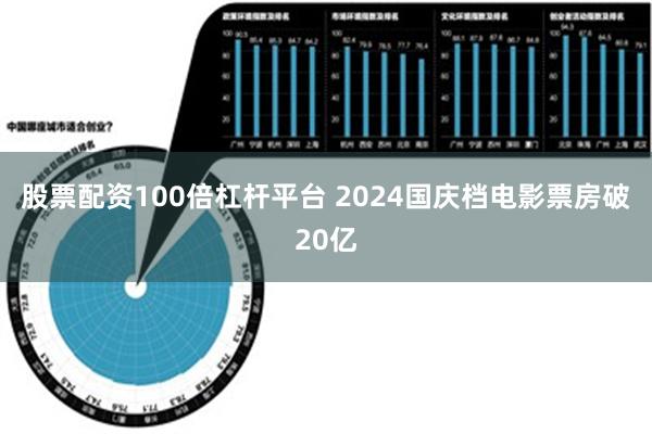 股票配资100倍杠杆平台 2024国庆档电影票房破20亿