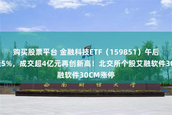 购买股票平台 金融科技ETF（159851）午后摸高涨近5%，成交超4亿元再创新高！北交所个股艾融软件30CM涨停