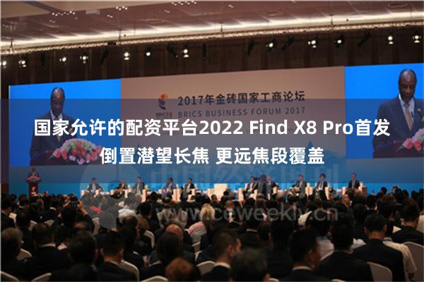 国家允许的配资平台2022 Find X8 Pro首发倒置潜望长焦 更远焦段覆盖