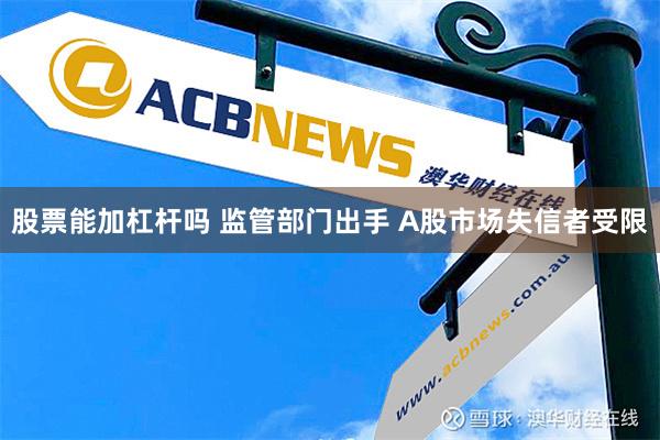 股票能加杠杆吗 监管部门出手 A股市场失信者受限