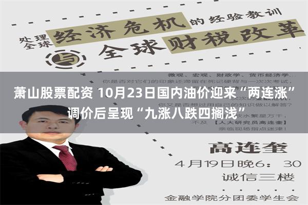 萧山股票配资 10月23日国内油价迎来“两连涨” 调价后呈现“九涨八跌四搁浅”