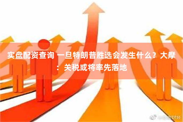 实盘配资查询 一旦特朗普胜选会发生什么？大摩：关税或将率先落地