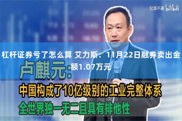 杠杆证券亏了怎么算 艾力斯：11月22日融券卖出金额1.07万元