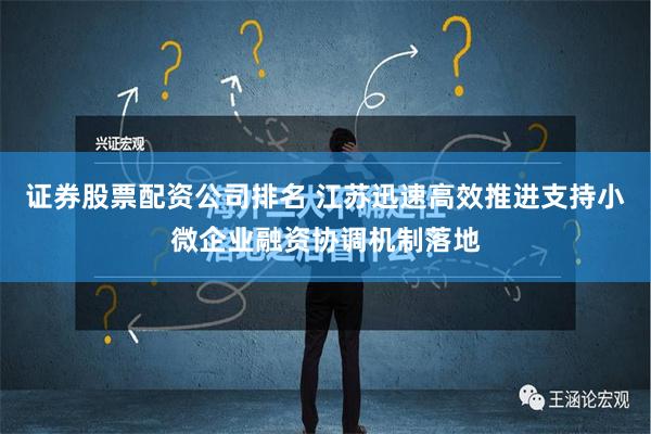 证券股票配资公司排名 江苏迅速高效推进支持小微企业融资协调机制落地