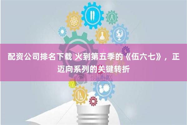 配资公司排名下载 火到第五季的《伍六七》，正迈向系列的关键转折