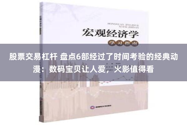 股票交易杠杆 盘点6部经过了时间考验的经典动漫：数码宝贝让人爱，火影值得看