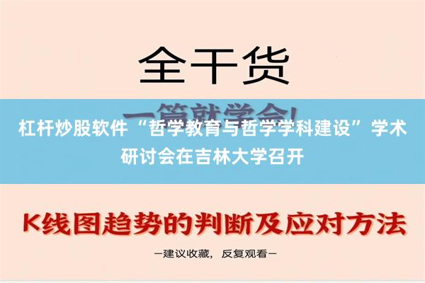 杠杆炒股软件 “哲学教育与哲学学科建设” 学术研讨会在吉林大学召开