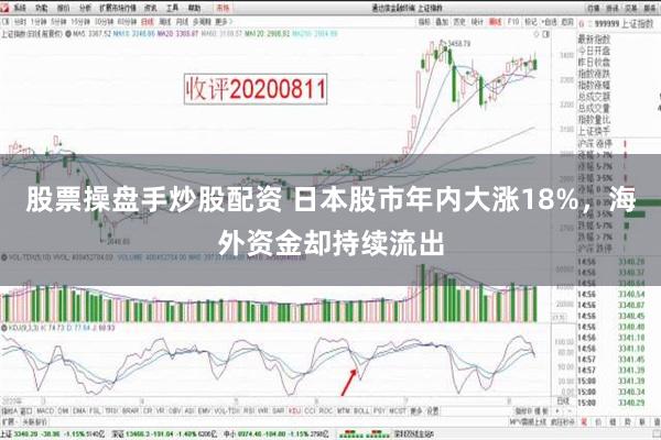 股票操盘手炒股配资 日本股市年内大涨18%，海外资金却持续流出