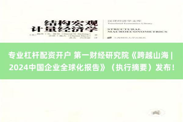 专业杠杆配资开户 第一财经研究院《跨越山海 | 2024中国企业全球化报告》（执行摘要）发布！