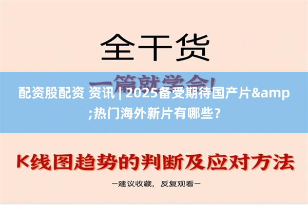 配资股配资 资讯 | 2025备受期待国产片&热门海外新片有哪些？