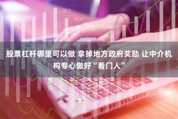 股票杠杆哪里可以做 拿掉地方政府奖励 让中介机构专心做好“看门人”