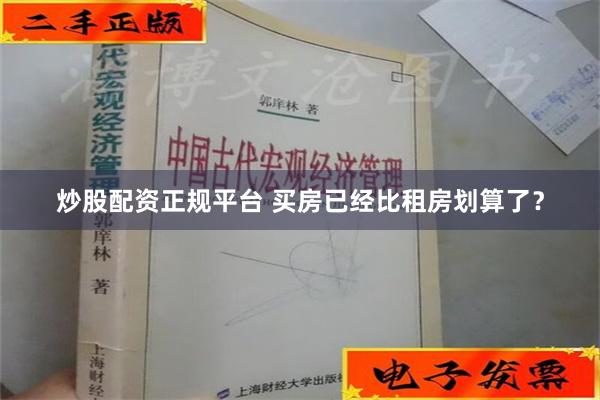 炒股配资正规平台 买房已经比租房划算了？