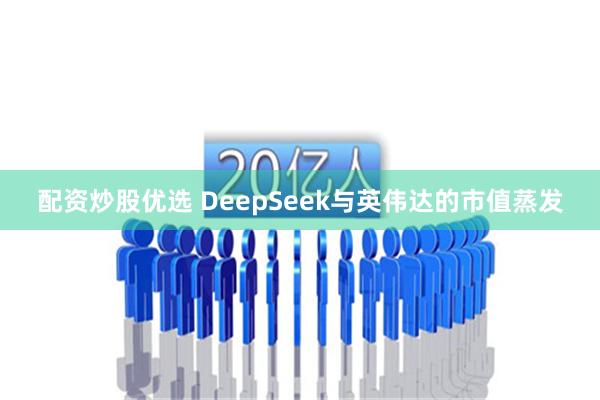 配资炒股优选 DeepSeek与英伟达的市值蒸发