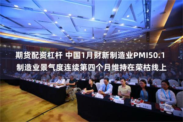 期货配资杠杆 中国1月财新制造业PMI50.1 制造业景气度连续第四个月维持在荣枯线上