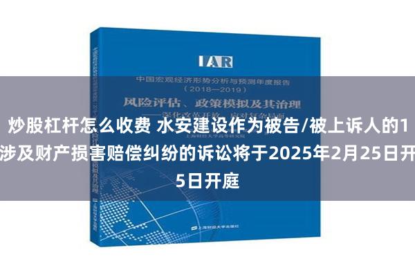 炒股杠杆怎么收费 水安建设作为被告/被上诉人的1起涉及财产损害赔偿纠纷的诉讼将于2025年2月25日开庭