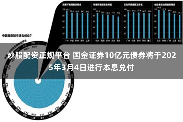 炒股配资正规平台 国金证券10亿元债券将于2025年3月4日进行本息兑付